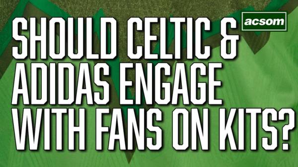 Should Celtic & Adidas engage with fans when designing new kits?