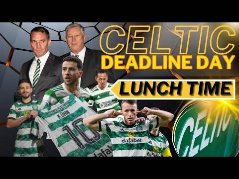 Celtic Transfer DEADLINE DAY Lunchtime LIVE