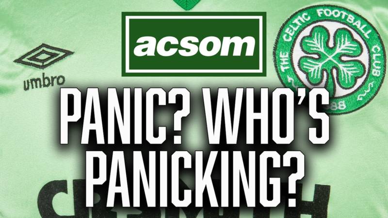 Why narrative of Celtic “panic” is so predictable & miles off // A Celtic State of Mind // ACSOM