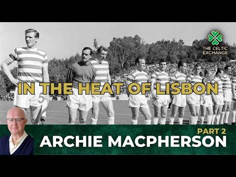 Archie Macpherson | Part 2: In The Heat Of Lisbon – Experiencing Celtic’s Greatest Ever Victory