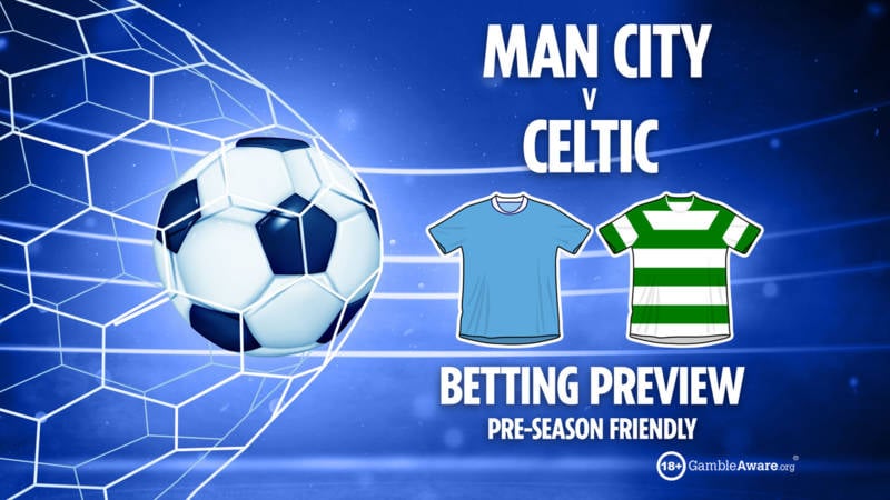 Man City vs Celtic betting predictions and tips PLUS free bets for pre-season