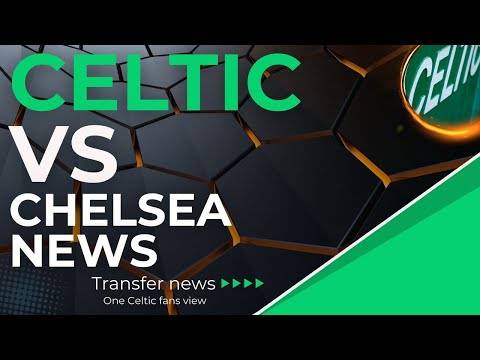 Celtic V Chelsea NEWS