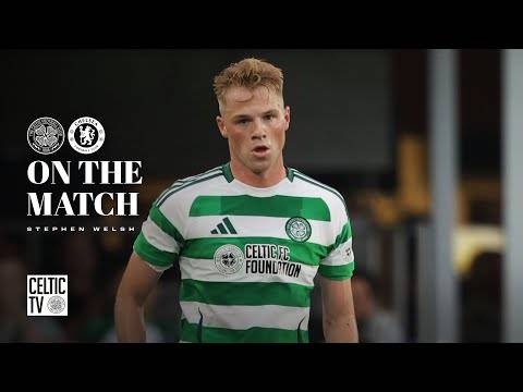 On The Match | Stephen Welsh | Celtic 4-1 Chelsea (27/07/24)