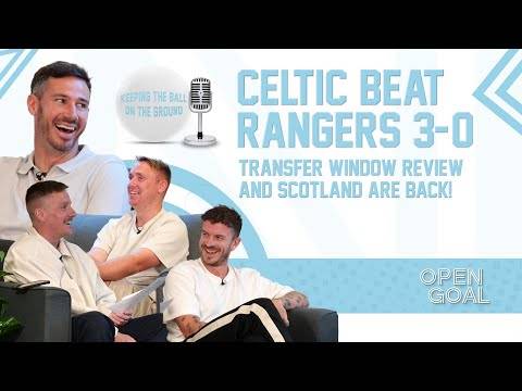 CELTIC BEAT RANGERS 3-0, TRANSFER WINDOW REVIEW & SCOTLAND ARE BACK | Keeping The Ball On The Ground