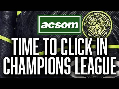 The stage is set for everything to click for Celtic in Champions League / ACSOM Celtic State of Mind