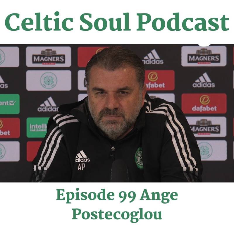 Celtic Soul Podcast Episode 99 Celtic Manager Ange Postecoglou